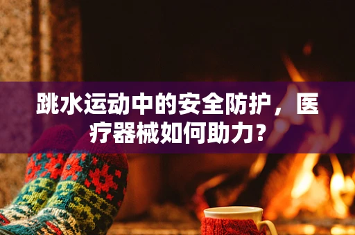 跳水运动中的安全防护，医疗器械如何助力？
