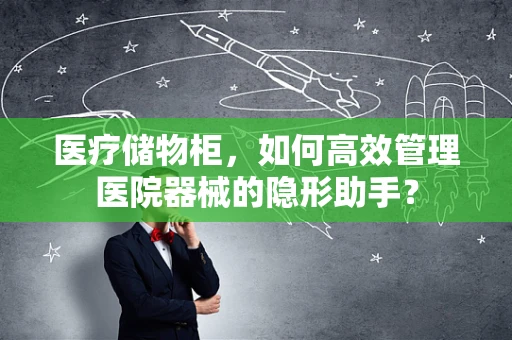 医疗储物柜，如何高效管理医院器械的隐形助手？