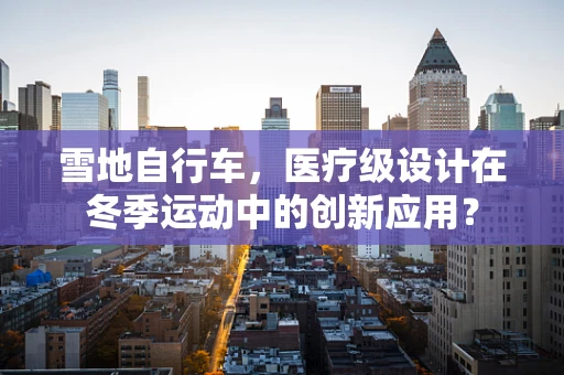 雪地自行车，医疗级设计在冬季运动中的创新应用？