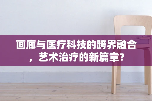 画廊与医疗科技的跨界融合，艺术治疗的新篇章？