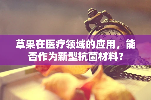 草果在医疗领域的应用，能否作为新型抗菌材料？
