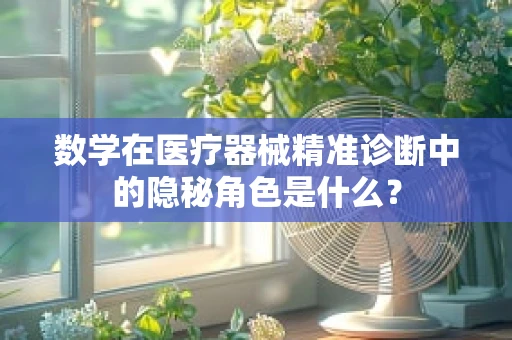 数学在医疗器械精准诊断中的隐秘角色是什么？
