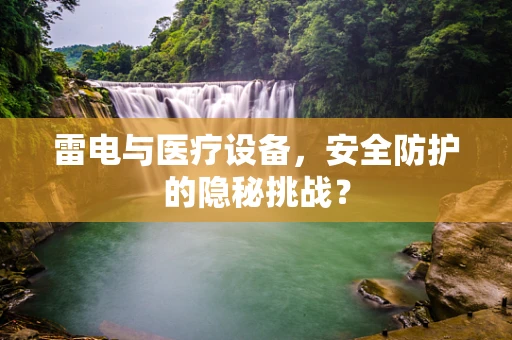 雷电与医疗设备，安全防护的隐秘挑战？