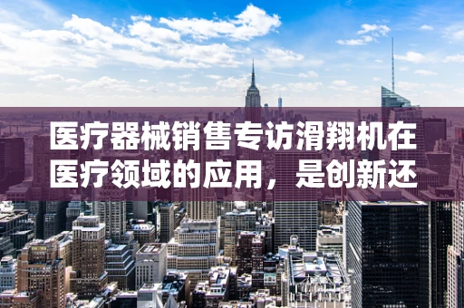 医疗器械销售专访滑翔机在医疗领域的应用，是创新还是噱头？