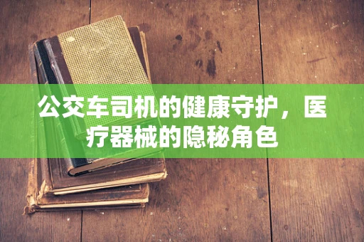 公交车司机的健康守护，医疗器械的隐秘角色