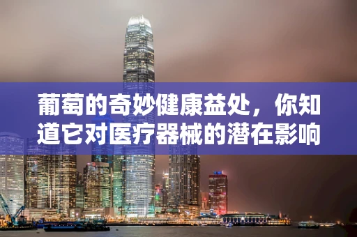 葡萄的奇妙健康益处，你知道它对医疗器械的潜在影响吗？