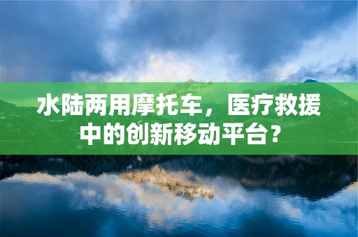 水陆两用摩托车，医疗救援中的创新移动平台？