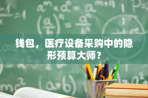 钱包，医疗设备采购中的隐形预算大师？