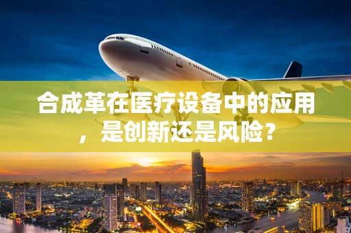 合成革在医疗设备中的应用，是创新还是风险？