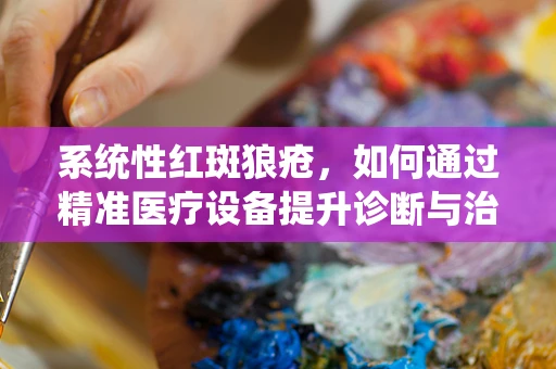 系统性红斑狼疮，如何通过精准医疗设备提升诊断与治疗效率？