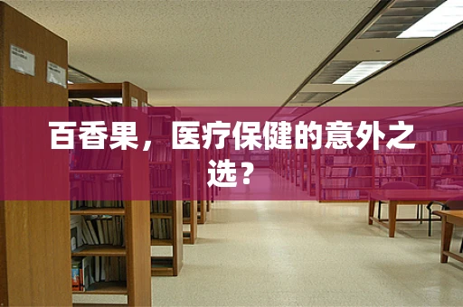 百香果，医疗保健的意外之选？
