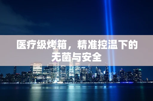 医疗级烤箱，精准控温下的无菌与安全