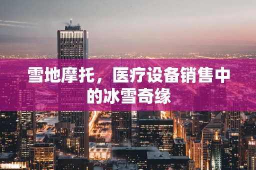 雪地摩托，医疗设备销售中的冰雪奇缘