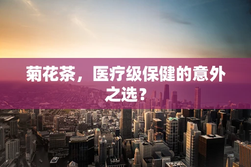 菊花茶，医疗级保健的意外之选？