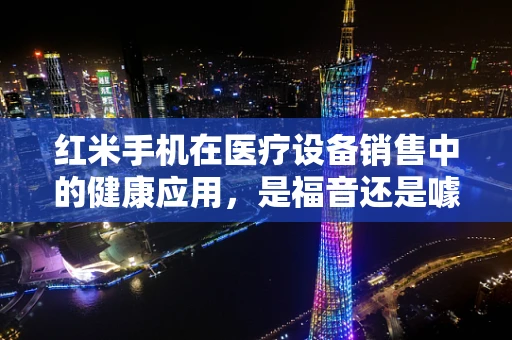 红米手机在医疗设备销售中的健康应用，是福音还是噱头？