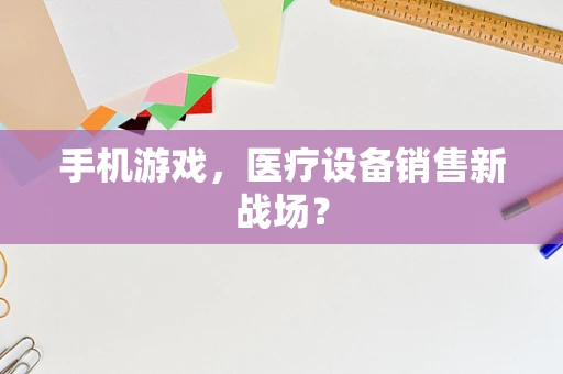 手机游戏，医疗设备销售新战场？