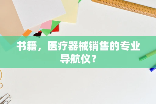 书籍，医疗器械销售的专业导航仪？