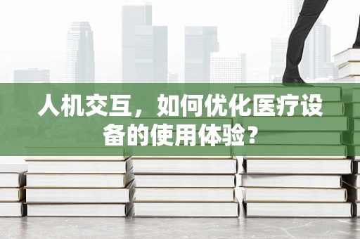 人机交互，如何优化医疗设备的使用体验？