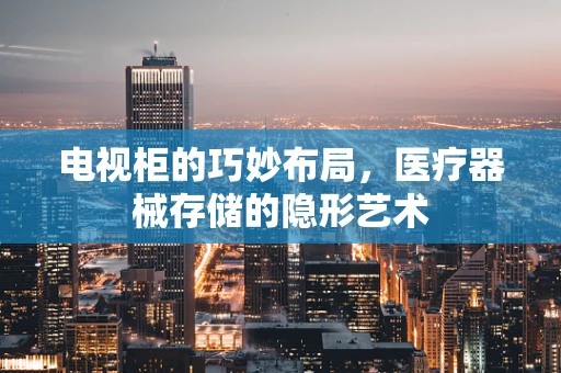 电视柜的巧妙布局，医疗器械存储的隐形艺术