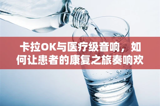 卡拉OK与医疗级音响，如何让患者的康复之旅奏响欢乐旋律？