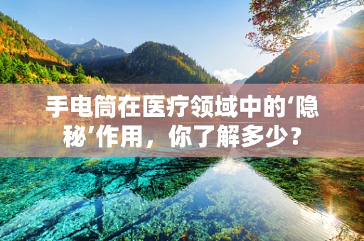 手电筒在医疗领域中的‘隐秘’作用，你了解多少？