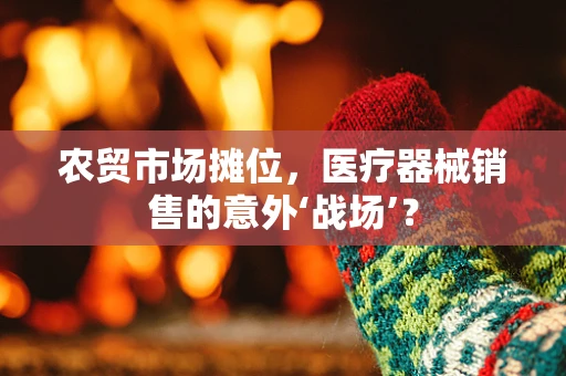 农贸市场摊位，医疗器械销售的意外‘战场’？