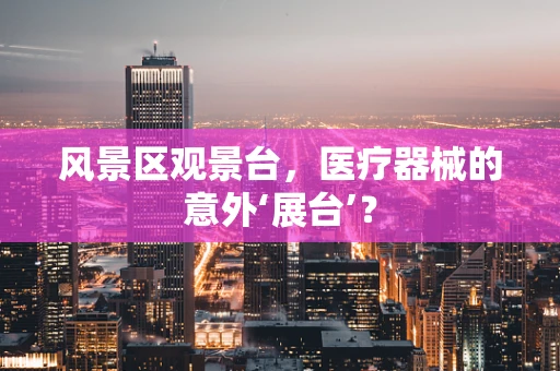 风景区观景台，医疗器械的意外‘展台’？