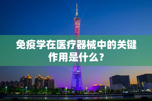 免疫学在医疗器械中的关键作用是什么？