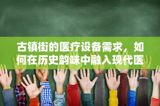 古镇街的医疗设备需求，如何在历史韵味中融入现代医疗科技？
