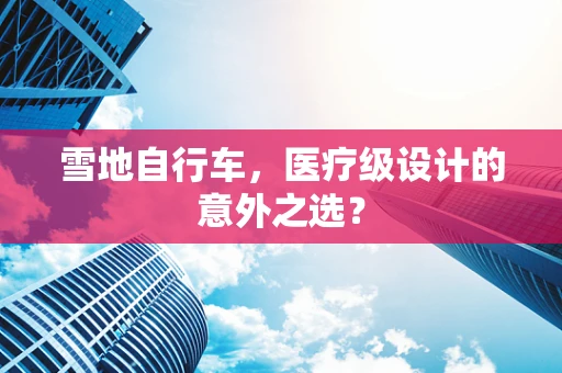 雪地自行车，医疗级设计的意外之选？