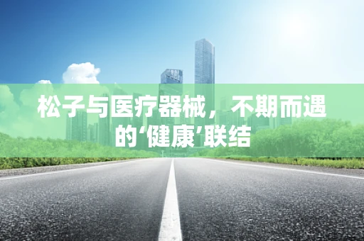 松子与医疗器械，不期而遇的‘健康’联结