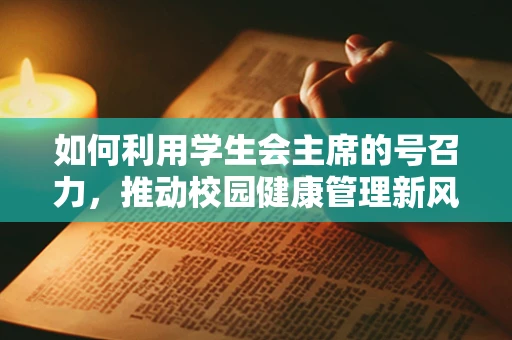 如何利用学生会主席的号召力，推动校园健康管理新风尚？
