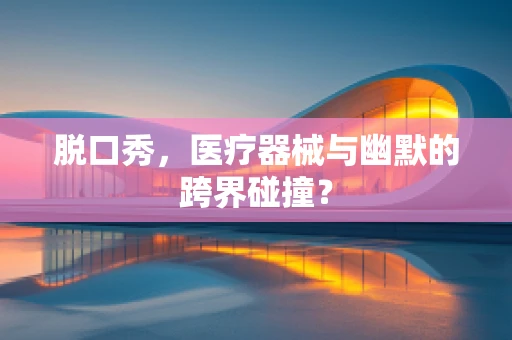脱口秀，医疗器械与幽默的跨界碰撞？