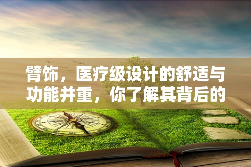 臂饰，医疗级设计的舒适与功能并重，你了解其背后的科技吗？