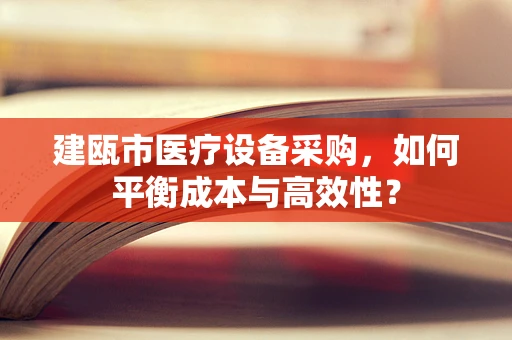 建瓯市医疗设备采购，如何平衡成本与高效性？