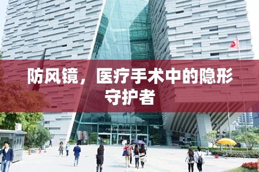 防风镜，医疗手术中的隐形守护者