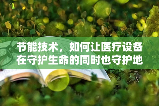 节能技术，如何让医疗设备在守护生命的同时也守护地球？