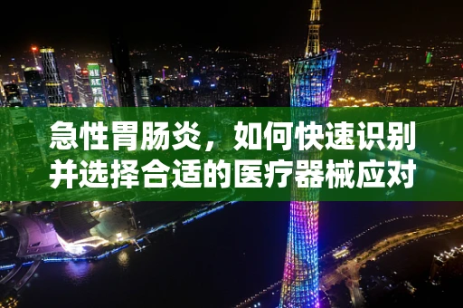 急性胃肠炎，如何快速识别并选择合适的医疗器械应对？