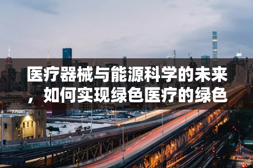 医疗器械与能源科学的未来，如何实现绿色医疗的绿色动力？
