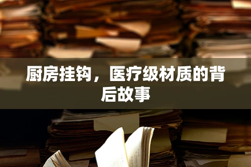 厨房挂钩，医疗级材质的背后故事