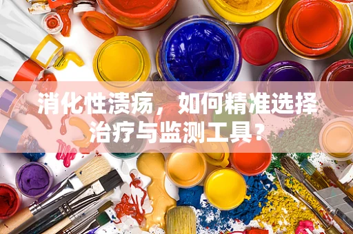 消化性溃疡，如何精准选择治疗与监测工具？