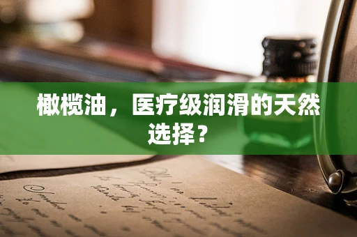橄榄油，医疗级润滑的天然选择？