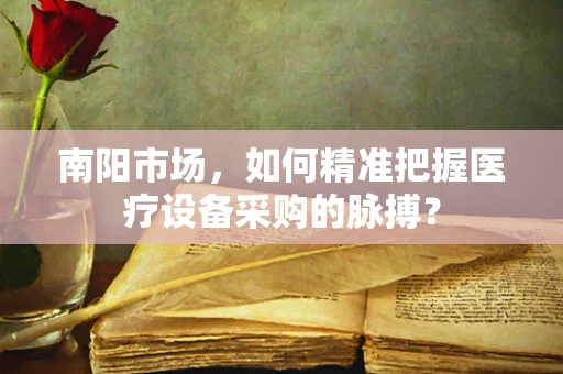 南阳市场，如何精准把握医疗设备采购的脉搏？