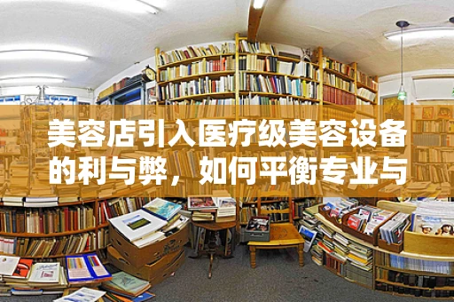 美容店引入医疗级美容设备的利与弊，如何平衡专业与市场？