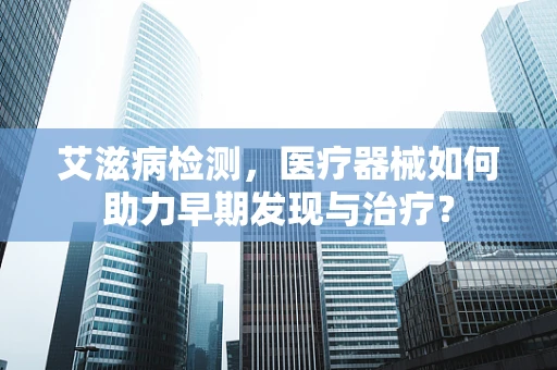 艾滋病检测，医疗器械如何助力早期发现与治疗？