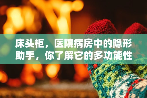 床头柜，医院病房中的隐形助手，你了解它的多功能性吗？