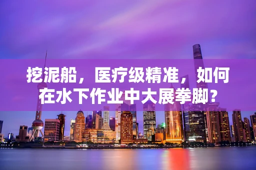 挖泥船，医疗级精准，如何在水下作业中大展拳脚？