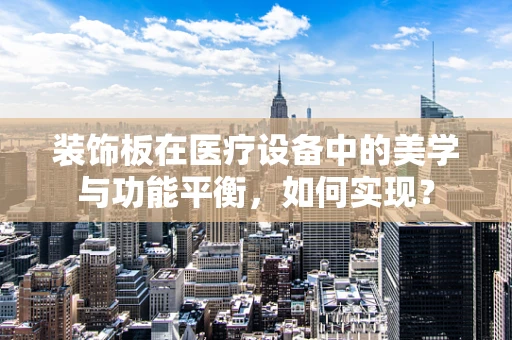 装饰板在医疗设备中的美学与功能平衡，如何实现？