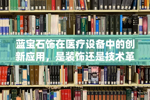 蓝宝石饰在医疗设备中的创新应用，是装饰还是技术革新？
