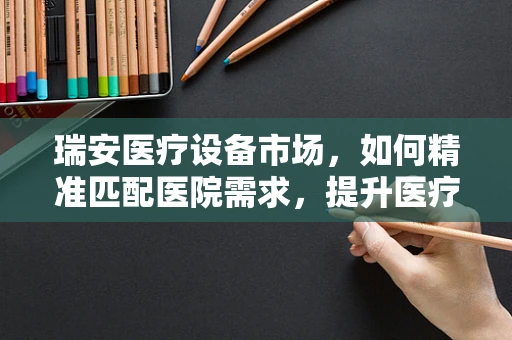 瑞安医疗设备市场，如何精准匹配医院需求，提升医疗服务效率？